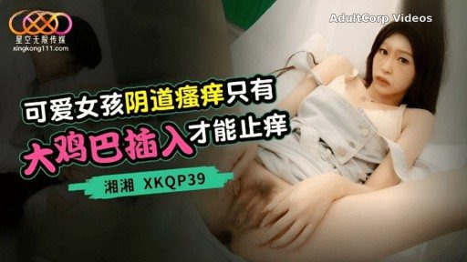 Thumbnail for XKQP-39 Cute Girl Vaginal Itching Only Big Dick Insertion Stops Itching